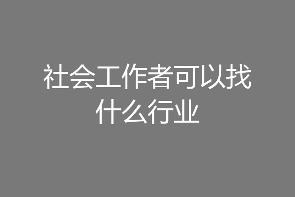 社会工作者可以找什么行业