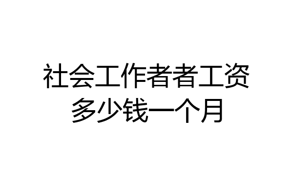 社会工作者者工资多少钱一个月