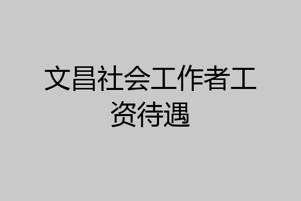 文昌社会工作者工资待遇