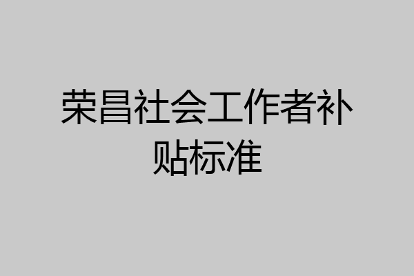 荣昌社会工作者补贴标准