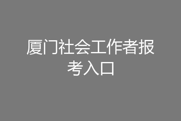 厦门社会工作者报考入口