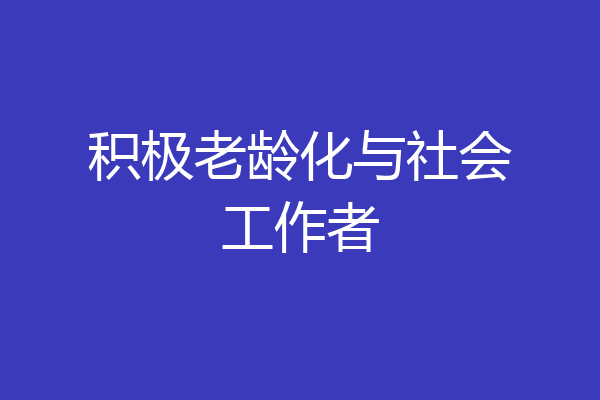 积极老龄化与社会工作者