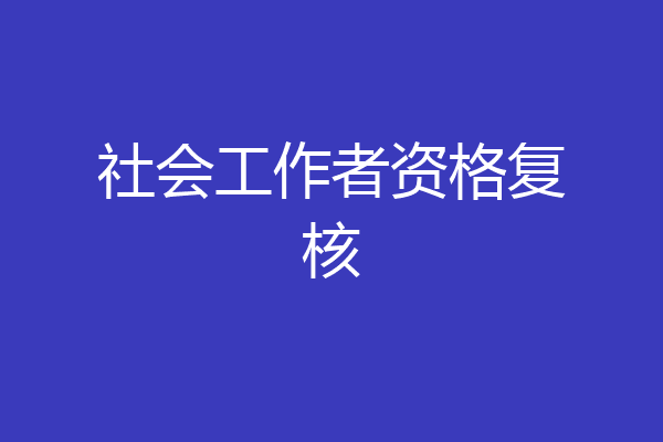 社会工作者资格复核