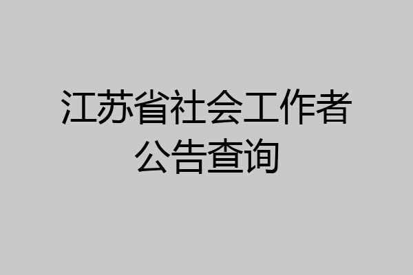 江苏省社会工作者公告查询