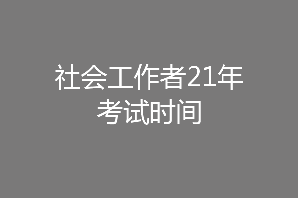 社会工作者21年考试时间
