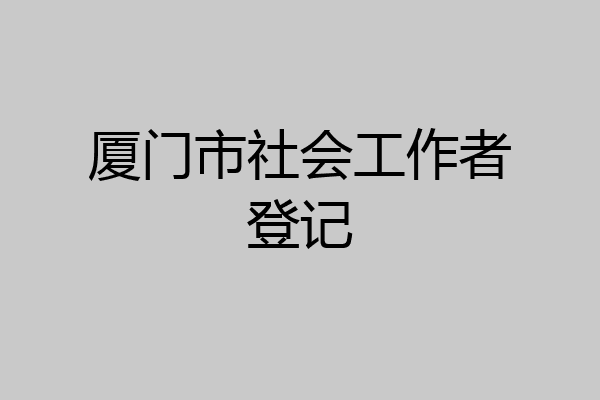 厦门市社会工作者登记