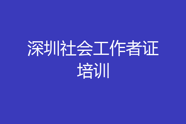深圳社会工作者证培训