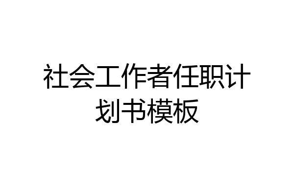 社会工作者任职计划书模板