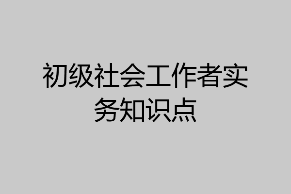 初级社会工作者实务知识点