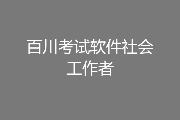 百川考试软件社会工作者