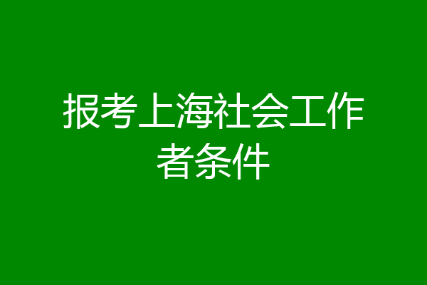报考上海社会工作者条件
