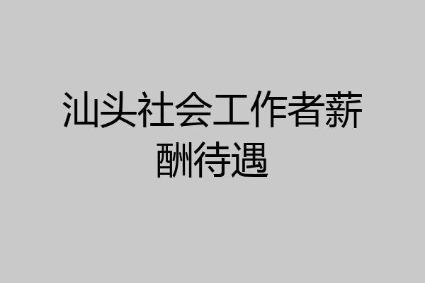 汕头社会工作者薪酬待遇