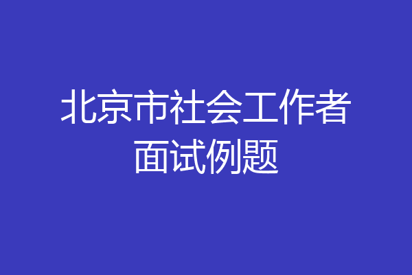 北京市社会工作者面试例题