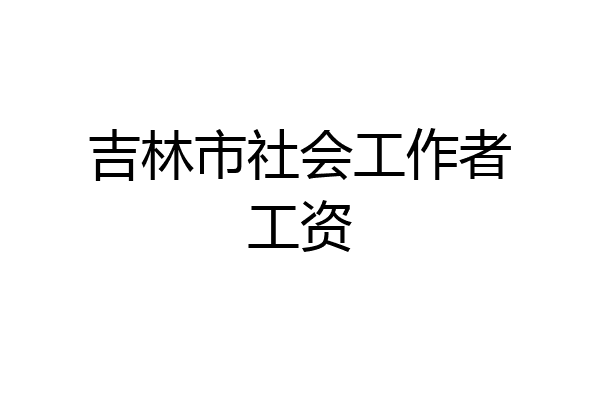 吉林市社会工作者工资