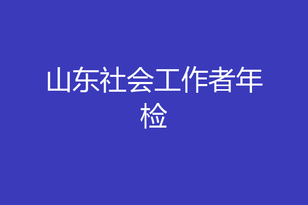 山东社会工作者年检