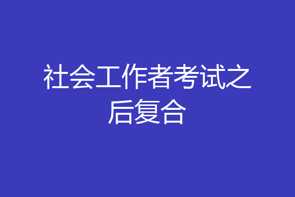 社会工作者考试之后复合