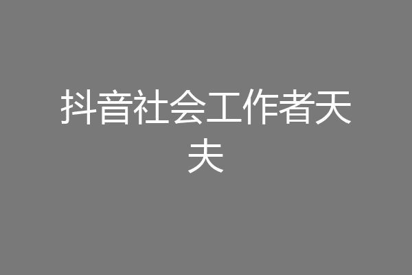 抖音社会工作者天夫