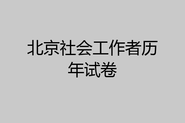 北京社会工作者历年试卷
