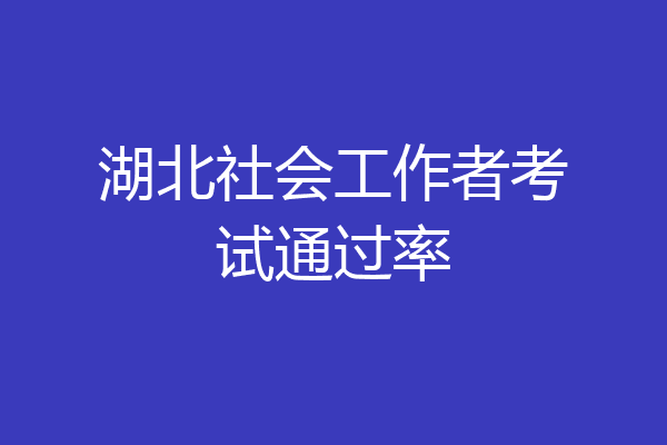 湖北社会工作者考试通过率