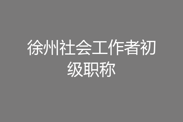 徐州社会工作者初级职称