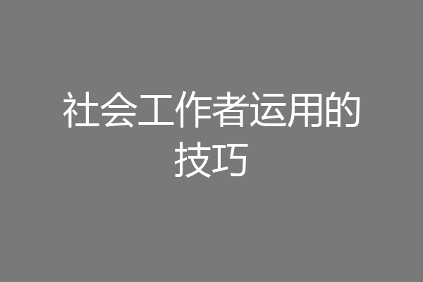 社会工作者运用的技巧