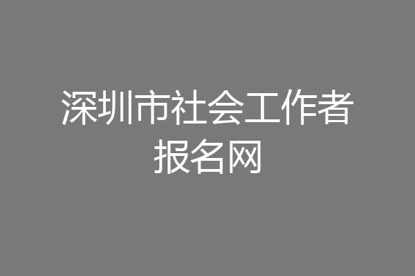 深圳市社会工作者报名网