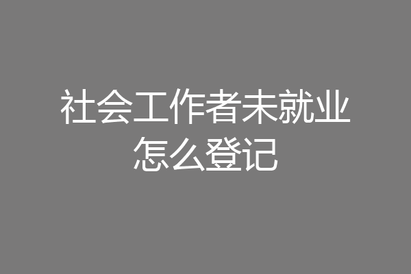 社会工作者未就业怎么登记