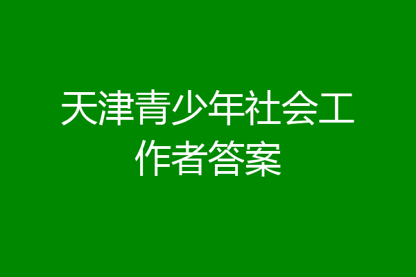 天津青少年社会工作者答案