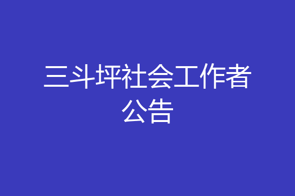 三斗坪社会工作者公告