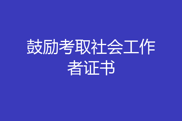 鼓励考取社会工作者证书