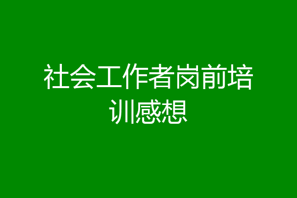社会工作者岗前培训感想