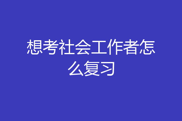 想考社会工作者怎么复习