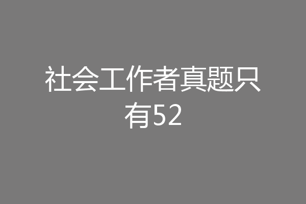 社会工作者真题只有52