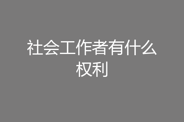 社会工作者有什么权利