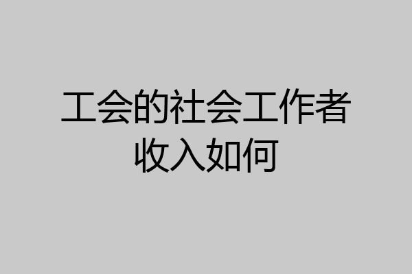 工会的社会工作者收入如何