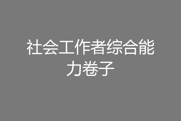 社会工作者综合能力卷子