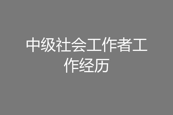 中级社会工作者工作经历
