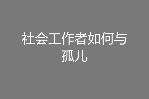社会工作者如何与孤儿
