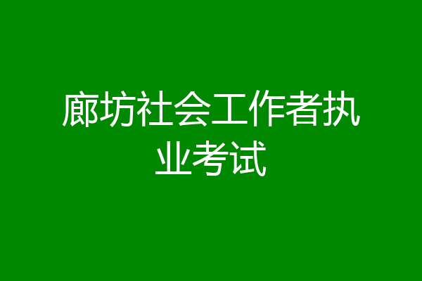 廊坊社会工作者执业考试