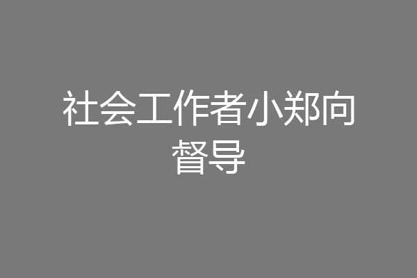 社会工作者小郑向督导