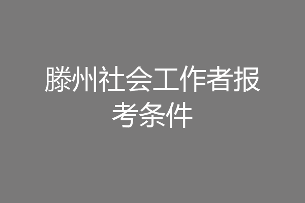 滕州社会工作者报考条件