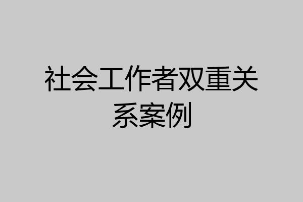 社会工作者双重关系案例