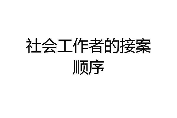 社会工作者的接案顺序