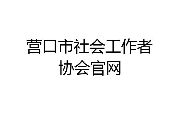 营口市社会工作者协会官网