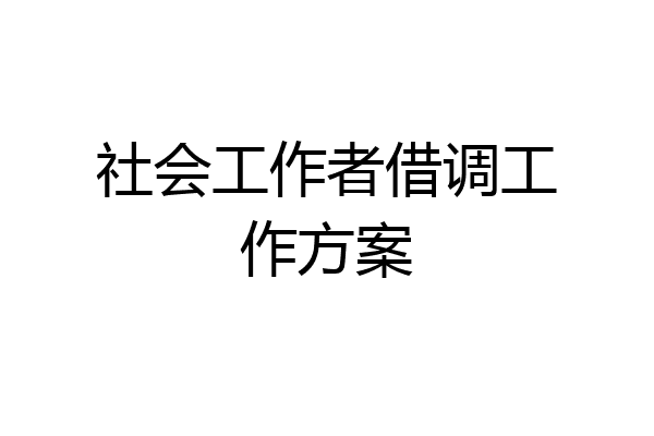 社会工作者借调工作方案