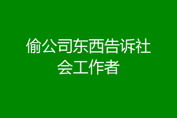 偷公司东西告诉社会工作者