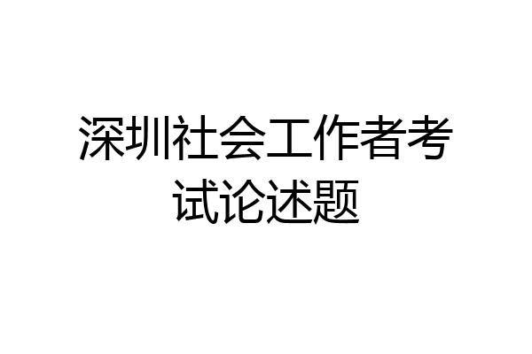 深圳社会工作者考试论述题