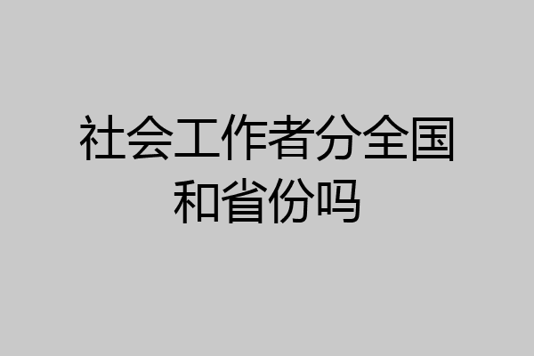 社会工作者分全国和省份吗