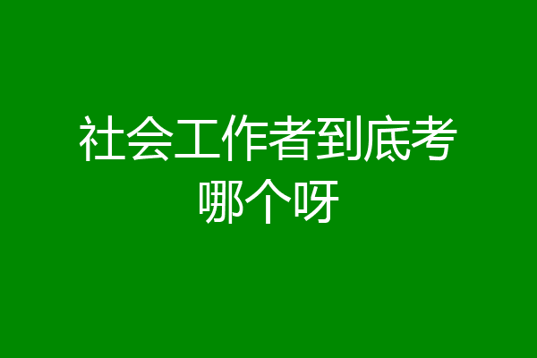 社会工作者到底考哪个呀