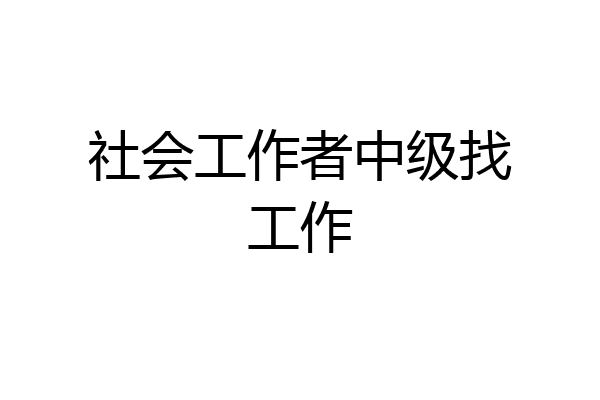 社会工作者中级找工作